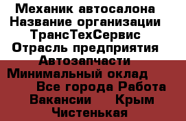 Механик автосалона › Название организации ­ ТрансТехСервис › Отрасль предприятия ­ Автозапчасти › Минимальный оклад ­ 20 000 - Все города Работа » Вакансии   . Крым,Чистенькая